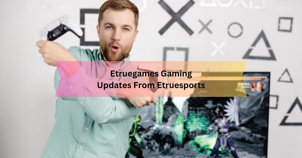 Etruegames Gaming Updates From Etruesports